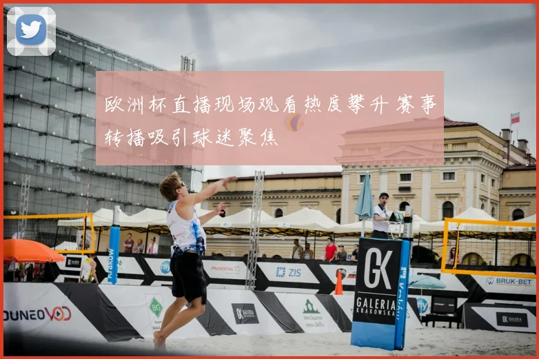 欧洲杯直播现场观看热度攀升 赛事转播吸引球迷聚焦