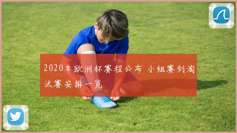 2020年欧洲杯赛程公布 小组赛到淘汰赛安排一览
