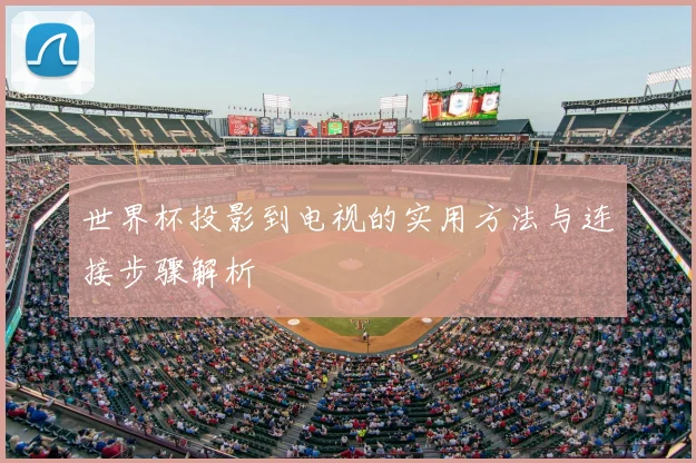 世界杯投影到电视的实用方法与连接步骤解析