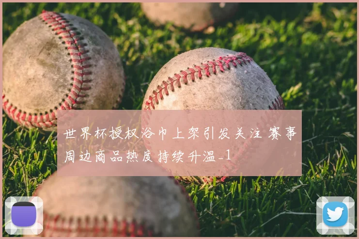 世界杯授权浴巾上架引发关注 赛事周边商品热度持续升温_1