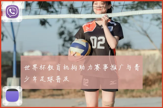 世界杯教育机构助力赛事推广与青少年足球普及