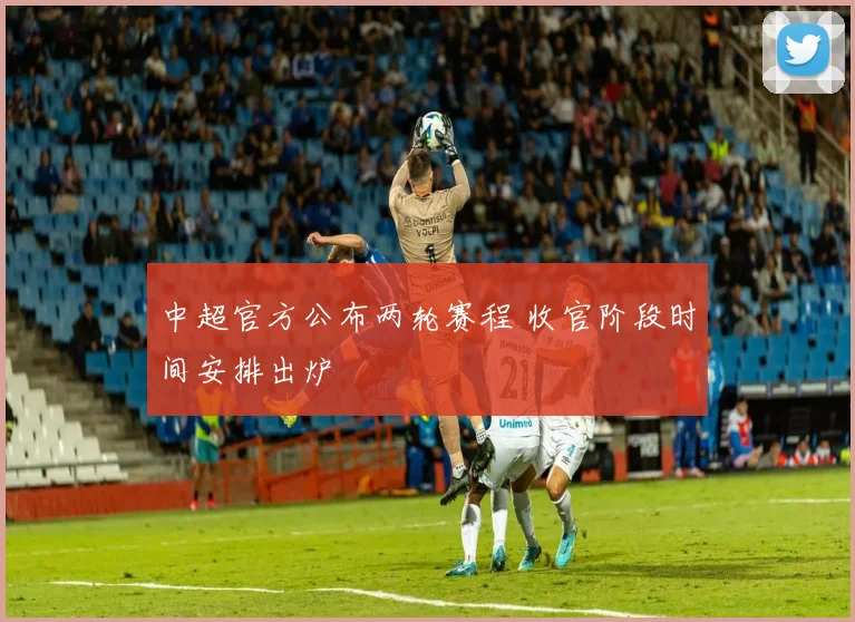 中超官方公布两轮赛程 收官阶段时间安排出炉