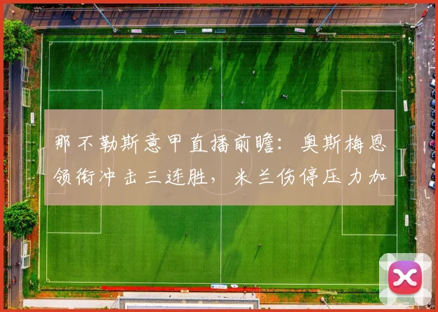 那不勒斯意甲直播前瞻：奥斯梅恩领衔冲击三连胜，米兰伤停压力加大