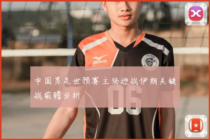 中国男足世预赛主场迎战伊朗关键战前瞻分析