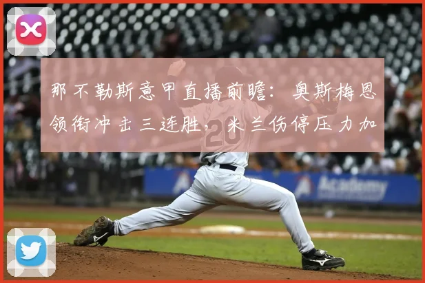 那不勒斯意甲直播前瞻：奥斯梅恩领衔冲击三连胜，米兰伤停压力加大