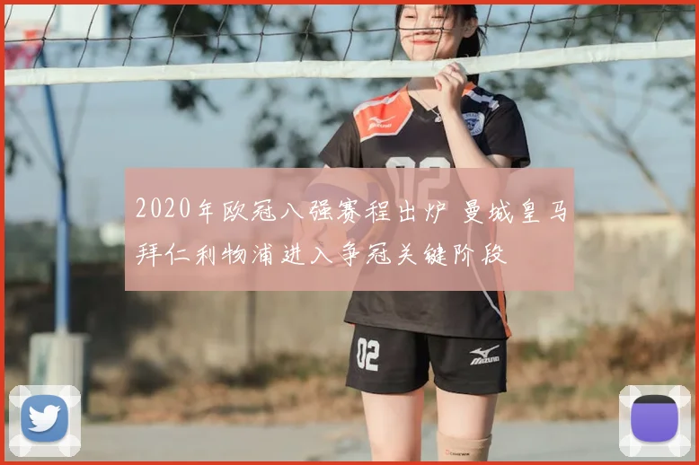 2020年欧冠八强赛程出炉 曼城皇马拜仁利物浦进入争冠关键阶段