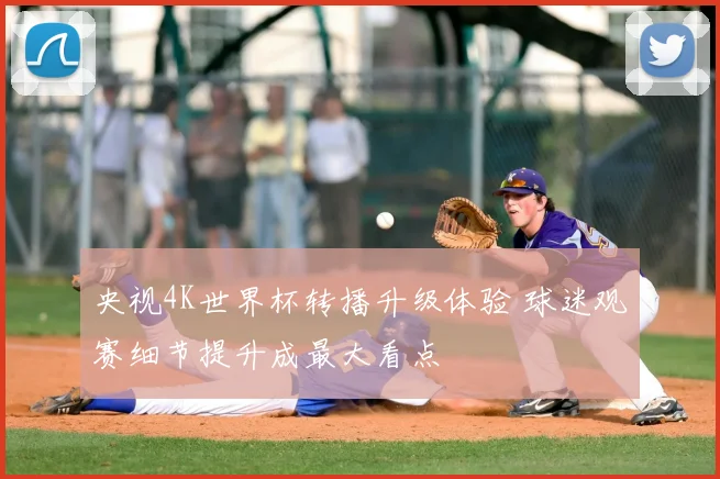 央视4K世界杯转播升级体验 球迷观赛细节提升成最大看点