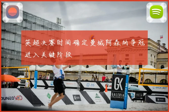 英超决赛时间确定曼城阿森纳争冠进入关键阶段