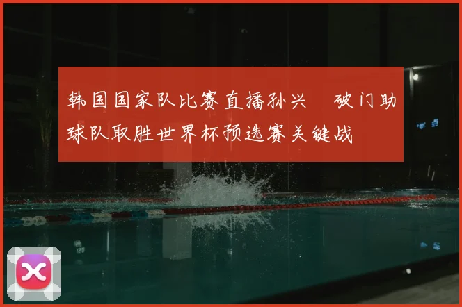 韩国国家队比赛直播孙兴慜破门助球队取胜世界杯预选赛关键战