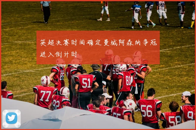 英超决赛时间确定曼城阿森纳争冠进入倒计时