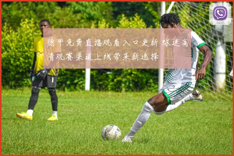 德甲免费直播观看入口更新 球迷高清观赛渠道上线带来新选择
