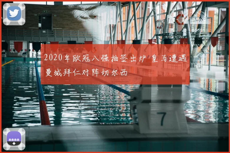 2020年欧冠八强抽签出炉 皇马遭遇曼城拜仁对阵切尔西