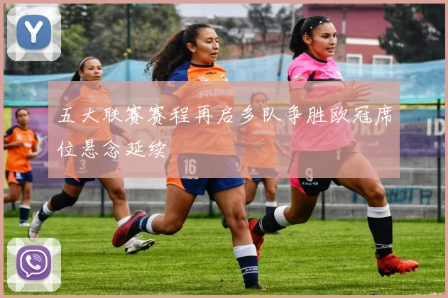 五大联赛赛程再启多队争胜欧冠席位悬念延续