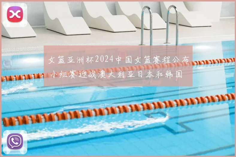 女篮亚洲杯2024中国女篮赛程公布 小组赛迎战澳大利亚日本和韩国