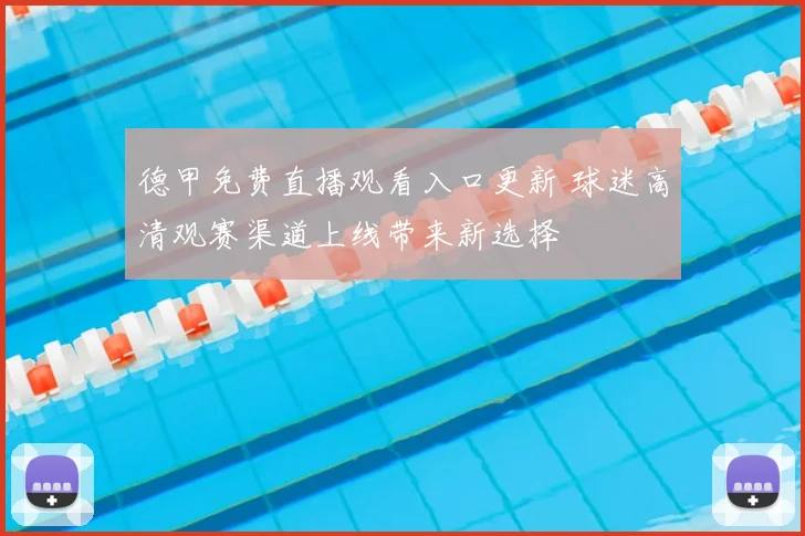 德甲免费直播观看入口更新 球迷高清观赛渠道上线带来新选择