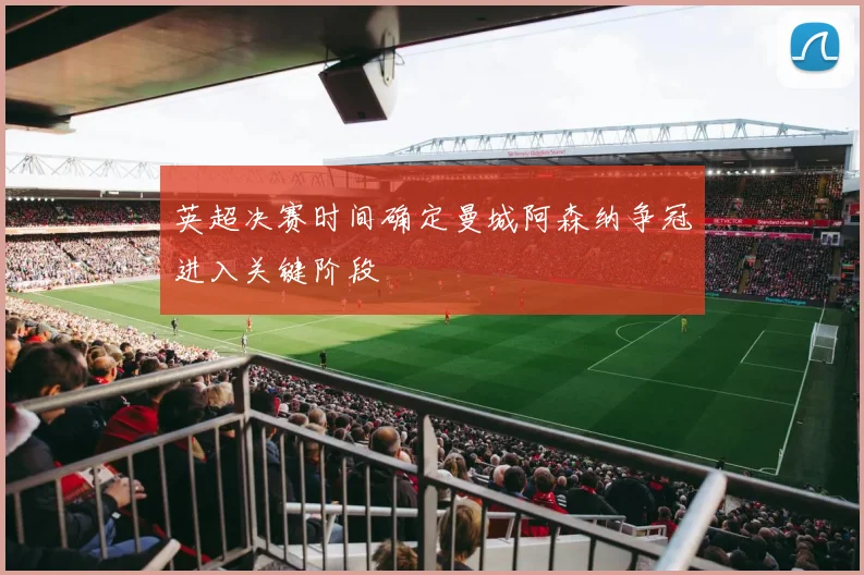 英超决赛时间确定曼城阿森纳争冠进入关键阶段