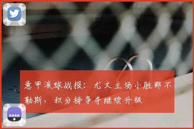 意甲滚球战报：尤文主场小胜那不勒斯，积分榜争夺继续升级